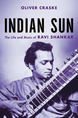 Oliver Craske- Indian Sun: The Life And Music Of Ravi Shankar