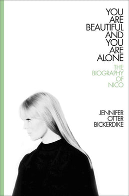 Jennifer Otter Bickerdike- You Are Beautiful And You Are Alone: The Biography Of Nico