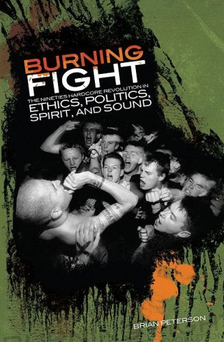 Brian Peterson- Burning Fight: The Nineties Hardcore Revolution In Ethics, Politics, Spirit & Sound