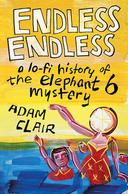 Adam Clair- Endless Endless: A Lo-Fi History Of The Elephant 6 Mystery