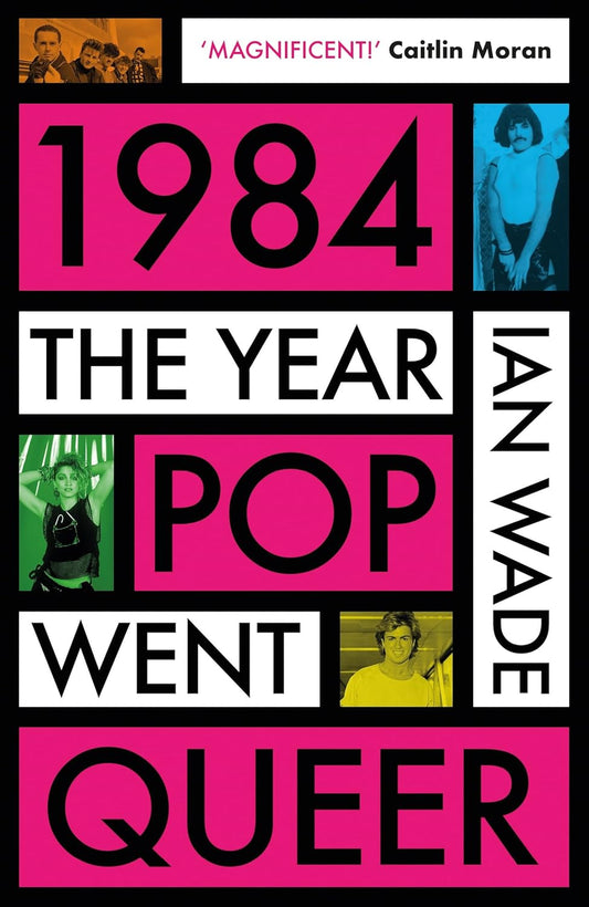Ian Wade- 1984: The Year Pop Went Queer