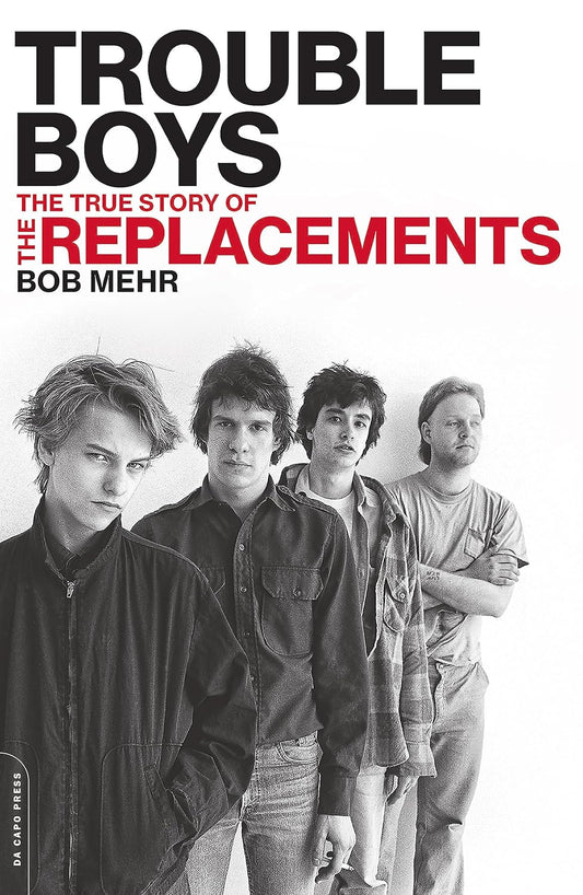 Bob Mehr- Trouble Boys: The True Story Of The Replacements