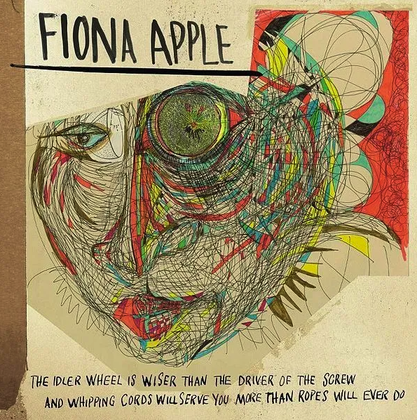 Fiona Apple- The Idler Wheel Is Wiser Than The Driver Of The Screw And Whipping Cords Will Serve You More Than Ropes Will Ever Do