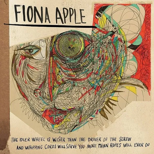 Fiona Apple- The Idler Wheel Is Wiser Than The Driver Of The Screw And Whipping Cords Will Serve You More Than Ropes Will Ever Do