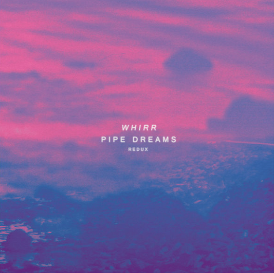 Whirr- Pipe Dreams Redux