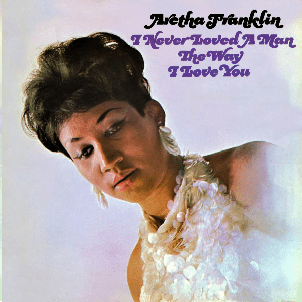 Aretha Franklin- I Never Loved A Man The Way I Love You