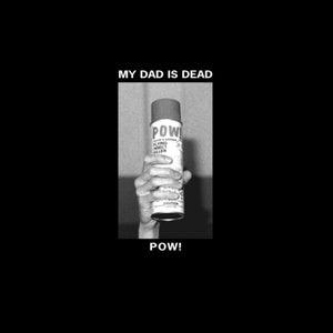 My Dad Is Dead- Pow!