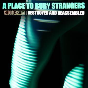 A Place To Bury Strangers- Hologram - Destroyed & Reassembled (Remix Album)