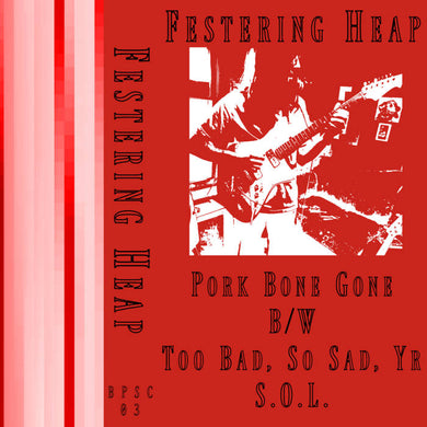 Festering Heap- Pork Bone Gone / Too Bad, So Sad, Yr S.O.L.