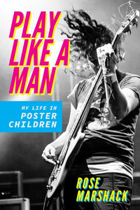 Rose Marshack- Play Like A Man: My Life In The Poster Children